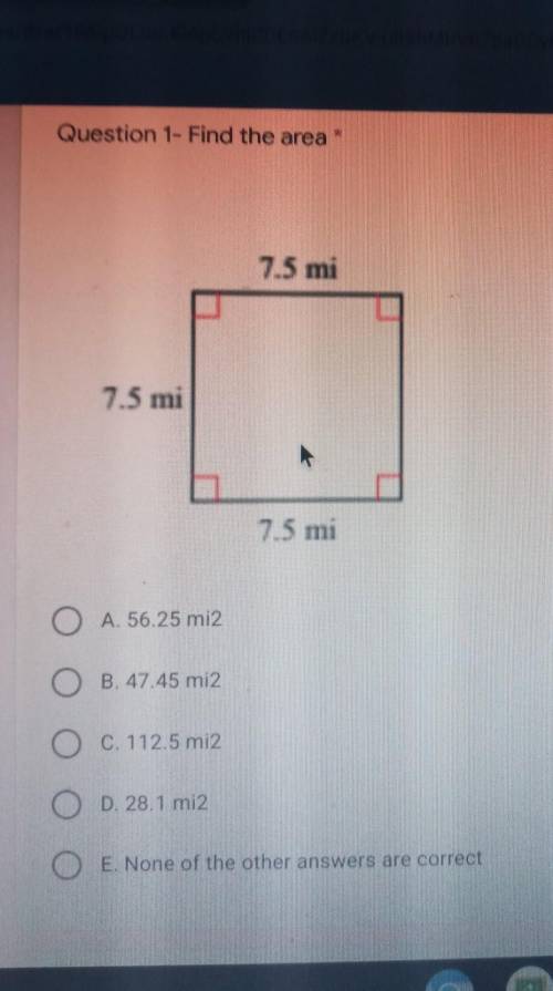 Question 1- Find the area 7.5 mi 7.5 mi 7.5 mi O

A. 56.25 mi2 B. 47.45 mi2 0 C. 112.5 mi2 O D. 28