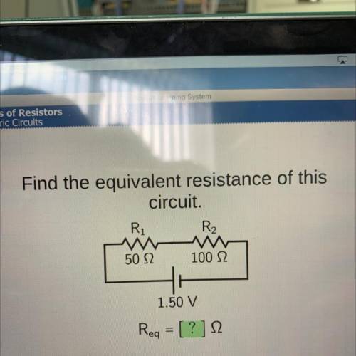 Find the equivalent resistance of this
circuit.
R
R2
50 12
100 S2
1.50 V
