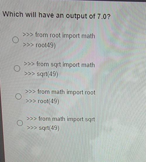 Which will have an output of 7.0? >>> from root import math >>> root49) >>&