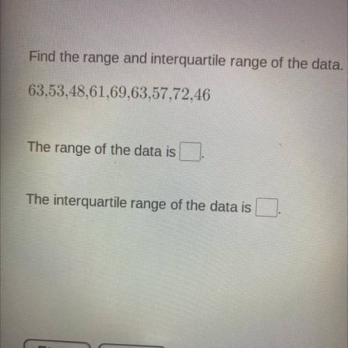 Find the range and interquartile range of the data.

63,53,48,61,69,63,57,72,46
The range of the d