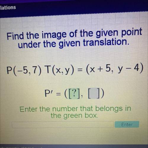 Find the image of the given point

under the given translation.
P(-5,7) T(x,y) = (x + 5, y - 4)
P