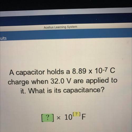 A capacitor holds a 8.89 x 10-7 C

charge when 32.0 V are applied to
it. What is its capacitance?