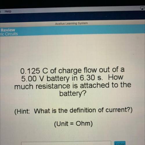 0.125 C of charge flow out of a

5.00 V battery in 6.30 s. How
much resistance is attached to the