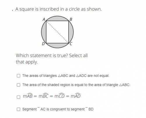 A square is inscribed in a circle as shown. Which statement is true? Select all that apply.