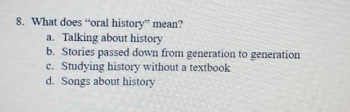 8. What does oral history mean?

A. Talking about historyB. Stories passed down from generations