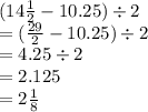 (14 \frac{1}{2}  - 10.25) \div 2 \\  = ( \frac{29}{2}  - 10.25) \div 2 \\  = 4.25  \div 2 \\  = 2.125 \\  = 2 \frac{1}{8}