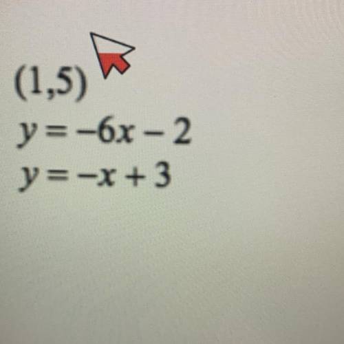 (1,5)
y=-6x-2
y%3Dx+3
See photo Attached please help