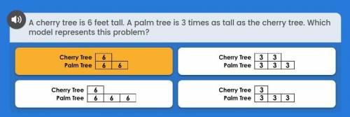 A cheery tree is 6 feet tall. A palm is 3 times as tall as the cherry tree. Which model represents