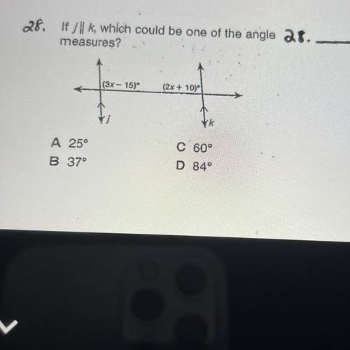 If j ll k which could be one of the angle measures 
A.25
B.37 
C.60
D.84