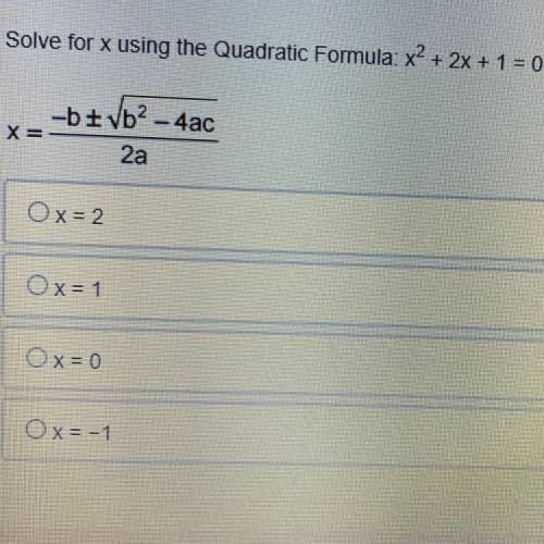 Solve for x using the Quadratic Formula: x^2 + 2x+1=0
 

X=-b plus or minus b2-4ac squared all over