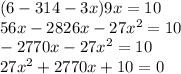 (6 - 314 - 3x)9x = 10 \\ 56x - 2826x - 27 {x}^{2}  = 10 \\  - 2770x -  {27x}^{2}  = 10 \\ 27 {x}^{2}  + 2770x + 10 = 0