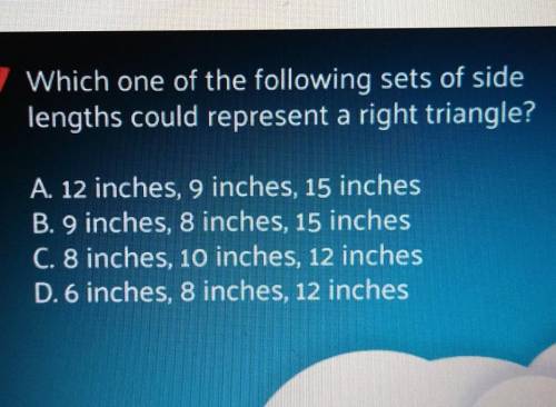 Which one of the following sets of side lengths could represent a right triangle? A. 12 inches, 9 i