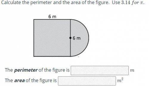 Calculate the perimeter and the area of the figure. Use 3.14 for pi
this is the last one