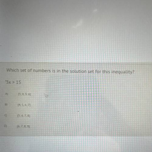 Which set of numbers is in the solution set for this inequality?

3x > 15
A)
13.4.5.6)
B)
[4, 5
