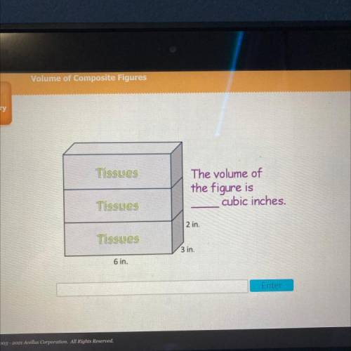 Covery

Tissues
The volume of
the figure is
cubic inches.
Tissues
2 in.
Tissues
3 in.
6 in.
PLEASE