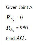 Given Joint A
RAx = 0
RAy = 980
AC = ??