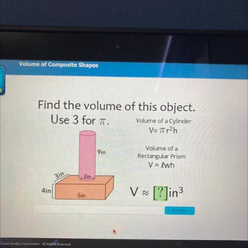 Find the volume of this object.

 Use 3 for a.
Volume of a Cylinder
V=Tr2h
9in
Volume of a
Rectang