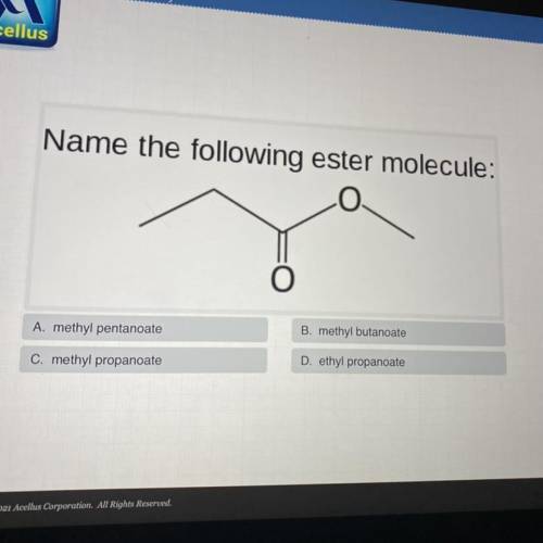 Help Resour

Name the following ester molecule:
Skip
o
B. methyl butanoate
A. methyl pentanoate
D.