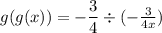 g(g(x)) = -\dfrac{3}{4} \div (-\frac{3}{4x})