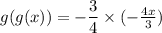 g(g(x)) = -\dfrac{3}{4} \times (-\frac{4x}{3})