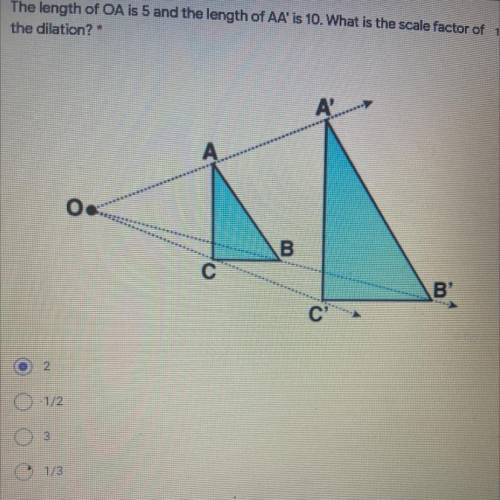 The length of OA is 5 and the length of AA' is 10. What is the scale factor of

the dilation? *
1.