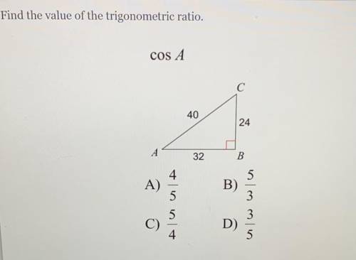 Find the value of the trigonometric ratio.

COS A
C
40
24
A
32
B
4
5
A)
B)
5
3
5
3
C)
D)