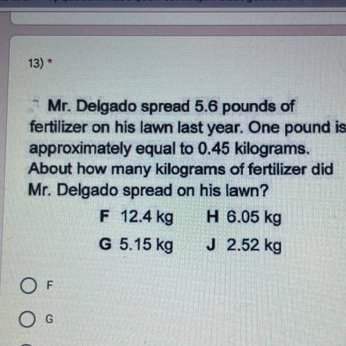13)

Mr. Delgado spread 5.6 pounds of
fertilizer on his lawn last year. One pound is
approximately
