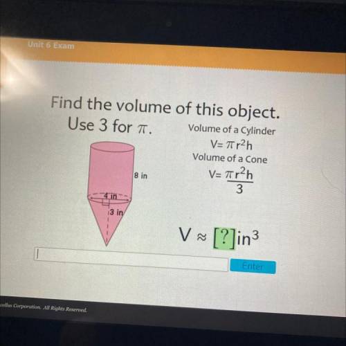Find the volume of this object.

Use 3 for 1.
Volume of a Cylinder
V=Tr2h
Volume of a Cone
V= Arh
