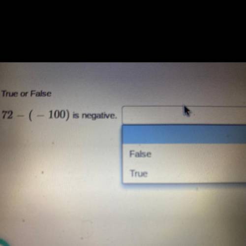 True or False
72 - ( - 100) is negative.