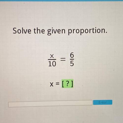 I’ll give 
Solve the given proportion.
X/10 6/5