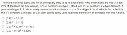 There are four blood types, and not all are equally likely to be in blood banks. 49% of donations a