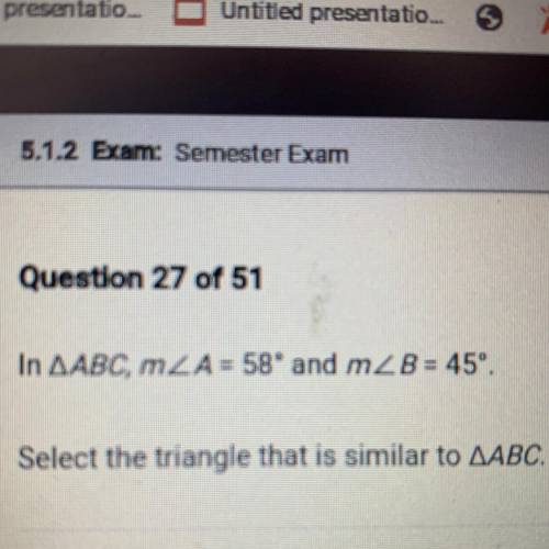 In AABC, LA = 58° and m2 B = 45°.

Select the triangle that is similar to AABC.
A. APQR, in which
