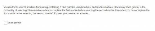 You randomly select 2 marbles from a mug containing 5 blue marbles, 4 red marbles, and 3 white marb