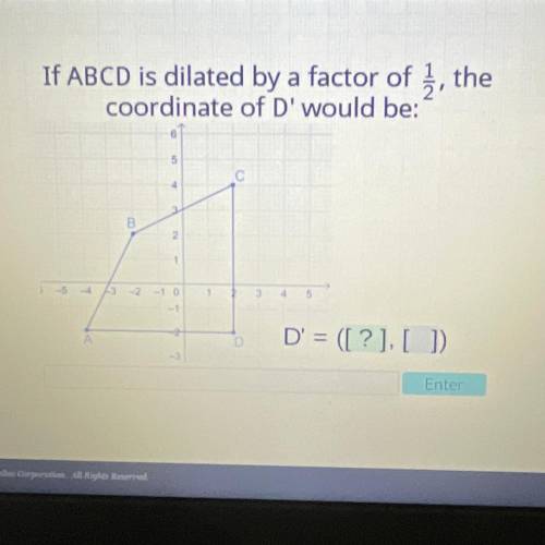 If ABCD is dilated by a factor of , the

coordinate of D' would be:
D' = ([?],[ ])
Please help!!