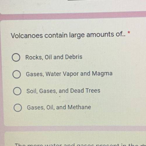 Volcanoes contain large amounts of? rocks, oil and debris. gases, water vapor and magma. soil, gase