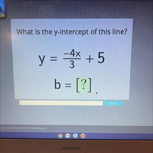 What is the y-intercept of this line?

y = 4x + 5
b = [?].
Enter
I am stumped on these!