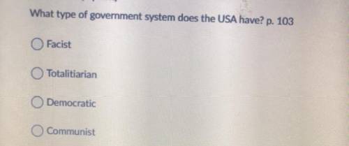 What type of government system does the USA have? p. 103

Facist
Totalitiarian
Democratic
Communis