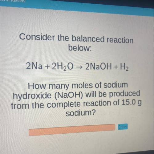 Consider the balanced reaction

below:
2Na + 2H2O → 2NaOH + H2
How many moles of sodium
hydroxide