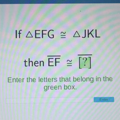Acellus
If A EFG AJKL
then EF [?]
Enter the letters that belong in the
green box.