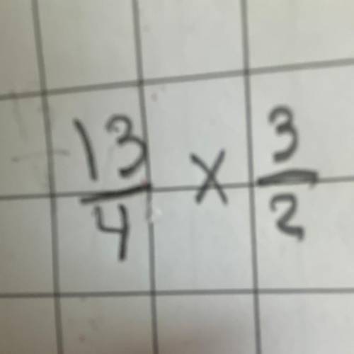 What is 13 over 4 multiplied by 3 over 2?
13 3
— X — 
4 2
