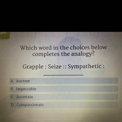 Which word in the choices below

completes the analogy?
Grapple : Seize :: Sympathetic :
A. Auster
