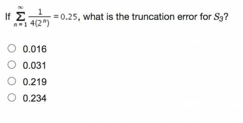 PLEASE HELP IM TIMED 30PTS

If , what is the truncation error for S3?
0.016
0.031
0.219
0.234