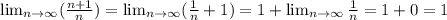 \lim_{n \to \infty} (\frac{n+1}{n}) =  \lim_{n \to \infty} (\frac{1}{n} +1 ) = 1 +  \lim_{n \to \infty} \frac{1}{n} = 1 + 0 = 1