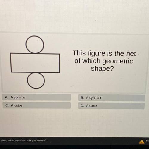 This figure is the net

of which geometric
shape?
A. A sphere
B. A cylinder
C. A cube
D. A cone