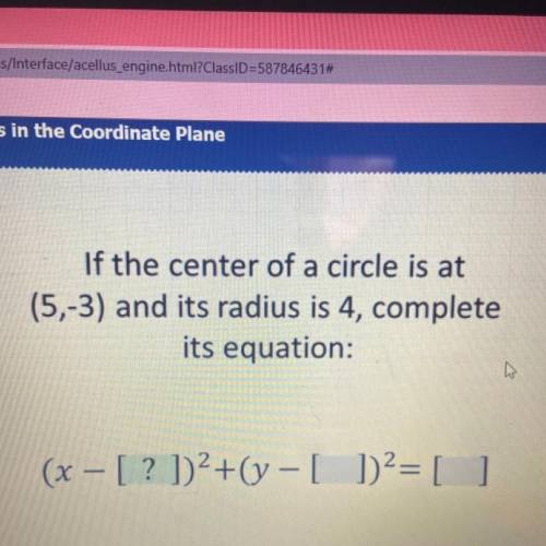 If the center of a circle is at

(5,-3) and its radius is 4, complete
its equation:
(x – [? ])2+(y