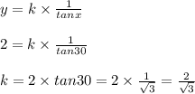 y =k \times \frac{1}{tanx } \\\\2 = k \times \frac{1}{tan 30}\\\\k = 2 \times tan 30 = 2 \times \frac{1}{\sqrt{3}} = \frac{2}{\sqrt{3} }