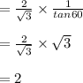 = \frac{2}{\sqrt{3}} \times \frac{1}{tan 60}\\\\= \frac{2}{\sqrt{3}} \times \sqrt{3}\\\\=2