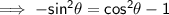 \sf\implies - sin^2\theta = cos^2\theta -1