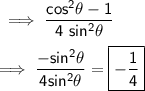 \sf\implies \dfrac{ cos^2\theta -1}{4 \ sin^2\theta } \\\\\sf\implies\dfrac{ - sin^2\theta}{4sin^2\theta}=\boxed{\sf -\dfrac{1}{4}}