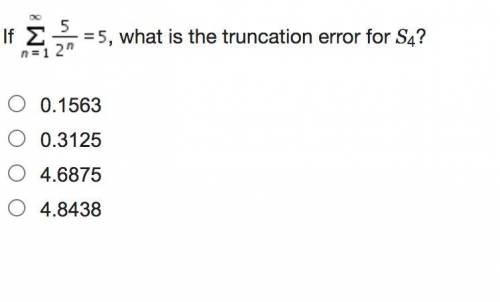 HELP PRECALC PLEASE IM TIMED

If , what is the truncation error for S4?
0.1563
0.3125
4.6875
4.843